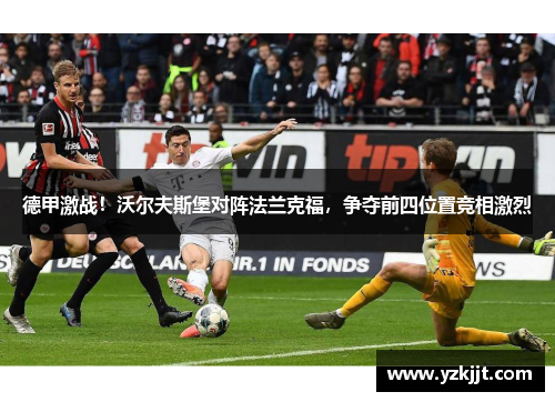 德甲激战！沃尔夫斯堡对阵法兰克福，争夺前四位置竞相激烈