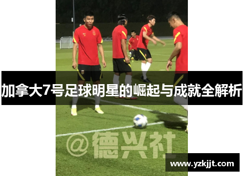 加拿大7号足球明星的崛起与成就全解析