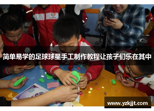 简单易学的足球球星手工制作教程让孩子们乐在其中
