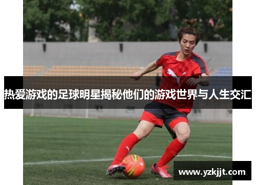 热爱游戏的足球明星揭秘他们的游戏世界与人生交汇