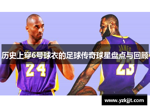 历史上穿6号球衣的足球传奇球星盘点与回顾