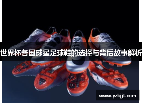 世界杯各国球星足球鞋的选择与背后故事解析