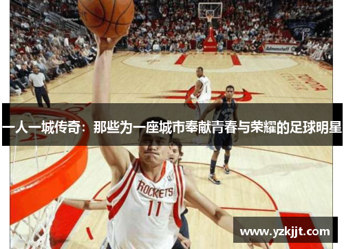 一人一城传奇：那些为一座城市奉献青春与荣耀的足球明星