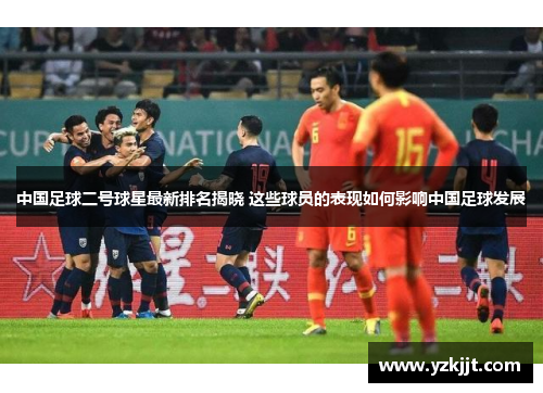 中国足球二号球星最新排名揭晓 这些球员的表现如何影响中国足球发展
