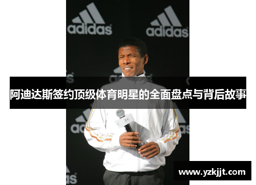 阿迪达斯签约顶级体育明星的全面盘点与背后故事