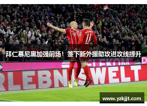 拜仁慕尼黑加强前场！签下新外援助攻进攻线提升