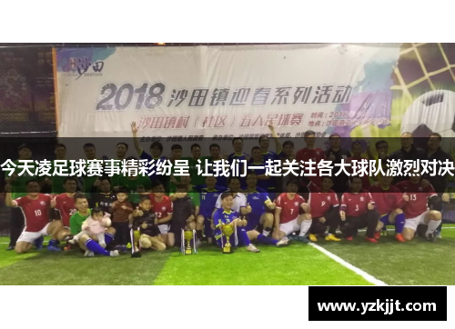 今天凌足球赛事精彩纷呈 让我们一起关注各大球队激烈对决